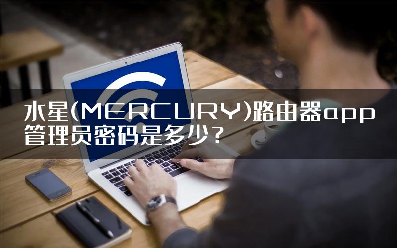 水星(MERCURY)路由器app管理员密码是多少？