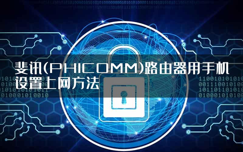 斐讯(PHICOMM)路由器用手机设置上网方法