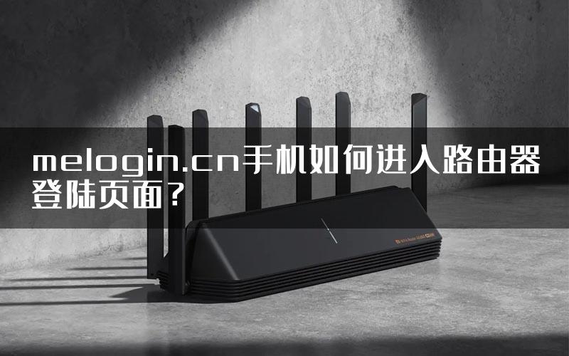 melogin.cn手机如何进入路由器登陆页面？