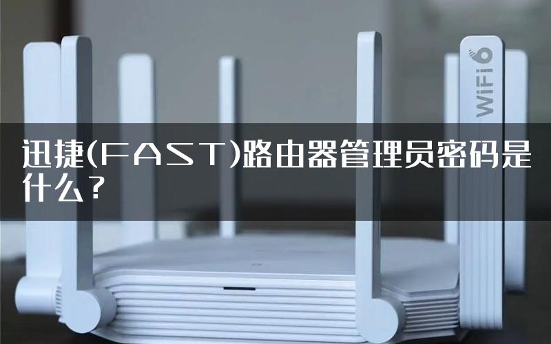 迅捷(FAST)路由器管理员密码是什么？