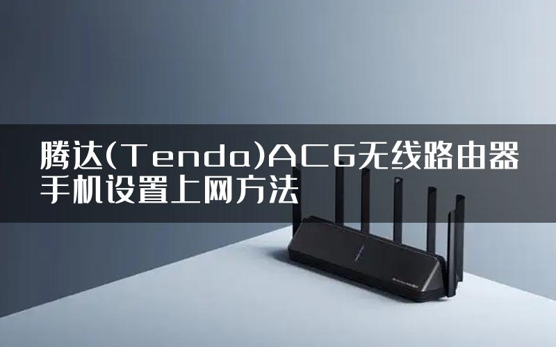 腾达(Tenda)AC6无线路由器手机设置上网方法