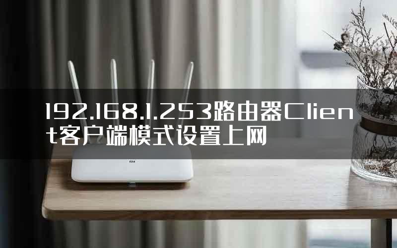 192.168.1.253路由器Client客户端模式设置上网