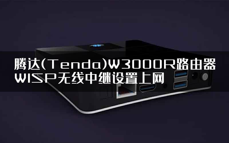 腾达(Tenda)W3000R路由器WISP无线中继设置上网