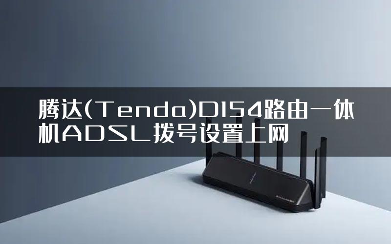 腾达(Tenda)D154路由一体机ADSL拨号设置上网