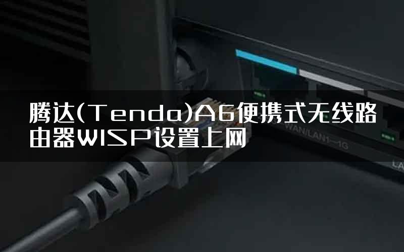 腾达(Tenda)A6便携式无线路由器WISP设置上网