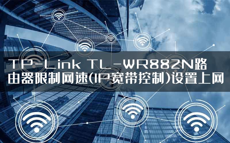 TP-Link TL-WR882N路由器限制网速(IP宽带控制)设置上网