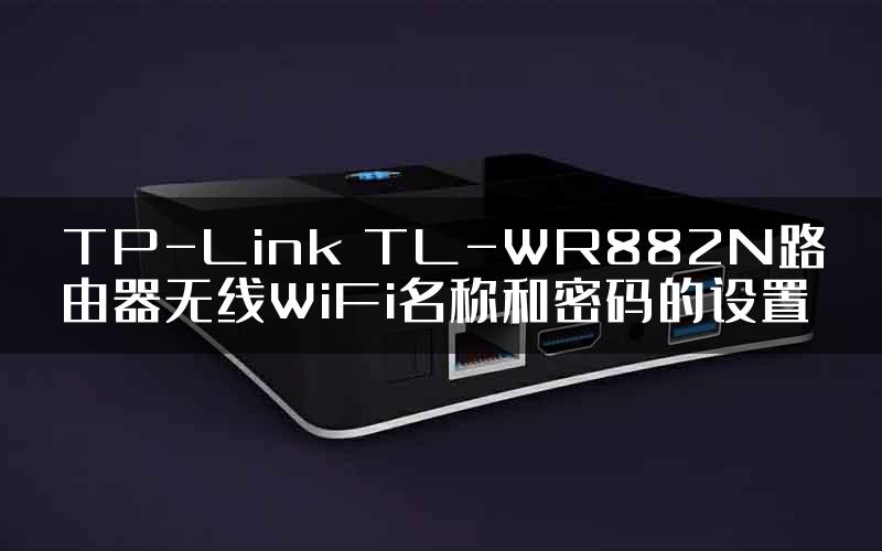 TP-Link TL-WR882N路由器无线WiFi名称和密码的设置