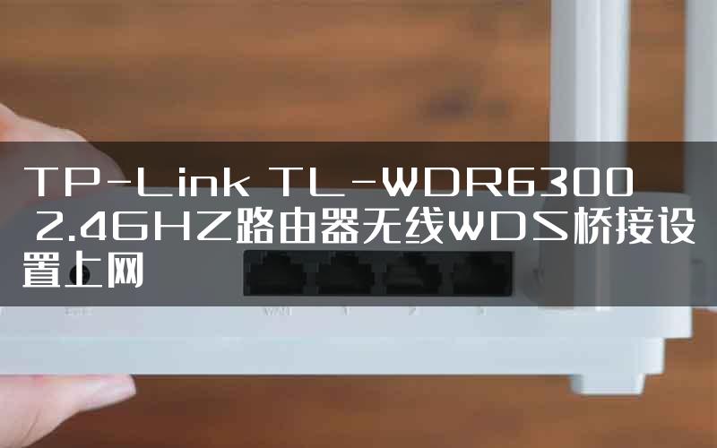 TP-Link TL-WDR6300 2.4GHZ路由器无线WDS桥接设置上网