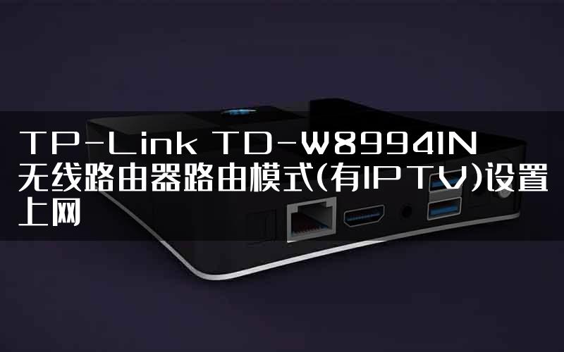 TP-Link TD-W89941N无线路由器路由模式(有IPTV)设置上网