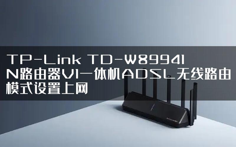 TP-Link TD-W89941N路由器V1一体机ADSL无线路由模式设置上网