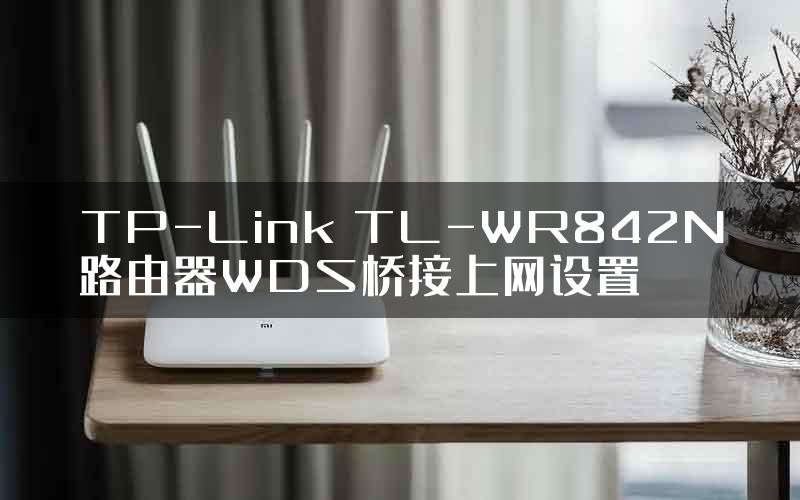 TP-Link TL-WR842N路由器WDS桥接上网设置