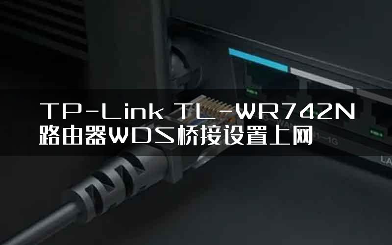 TP-Link TL-WR742N路由器WDS桥接设置上网