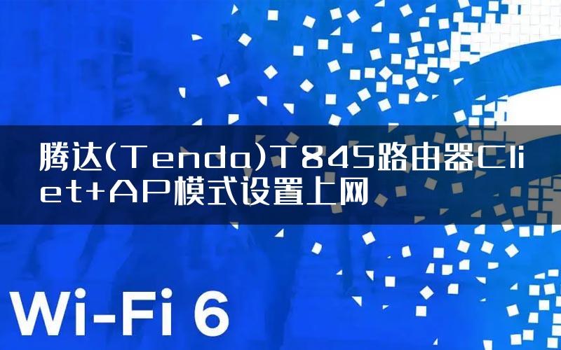 腾达(Tenda)T845路由器Cliet+AP模式设置上网