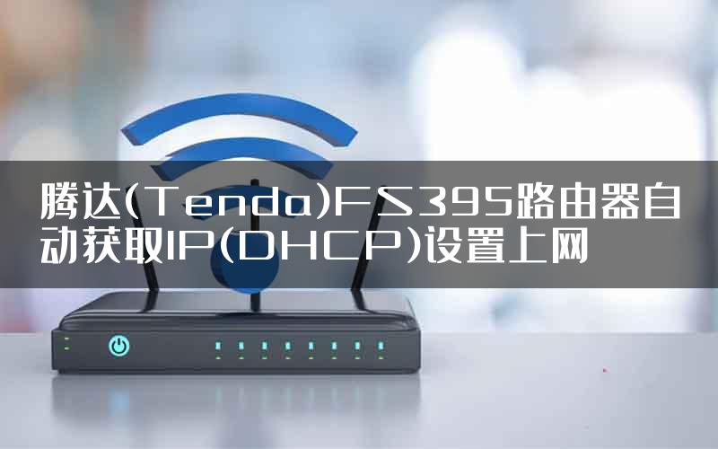 腾达(Tenda)FS395路由器自动获取IP(DHCP)设置上网