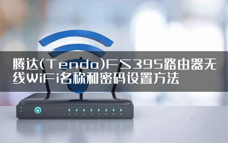 腾达(Tenda)FS395路由器无线WiFi名称和密码设置方法