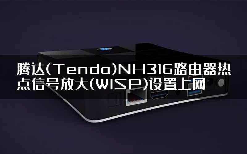 腾达(Tenda)NH316路由器热点信号放大(WISP)设置上网