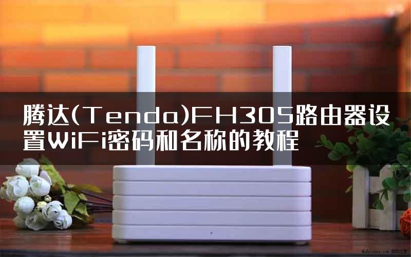 腾达(Tenda)FH305路由器设置WiFi密码和名称的教程