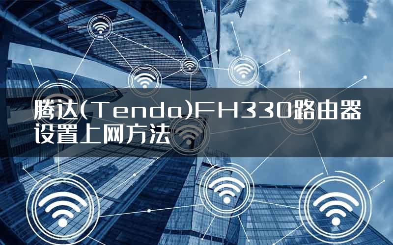 腾达(Tenda)FH330路由器设置上网方法