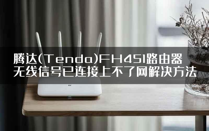 腾达(Tenda)FH451路由器无线信号已连接上不了网解决方法