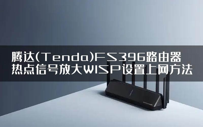 腾达(Tenda)FS396路由器热点信号放大WISP设置上网方法