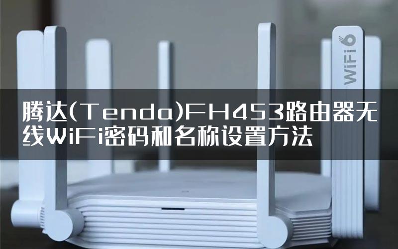 腾达(Tenda)FH453路由器无线WiFi密码和名称设置方法