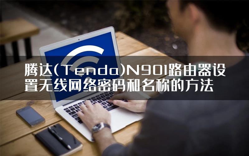 腾达(Tenda)N901路由器设置无线网络密码和名称的方法