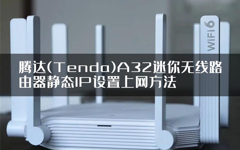 腾达(Tenda)A32迷你无线路由器静态IP设置上网方法