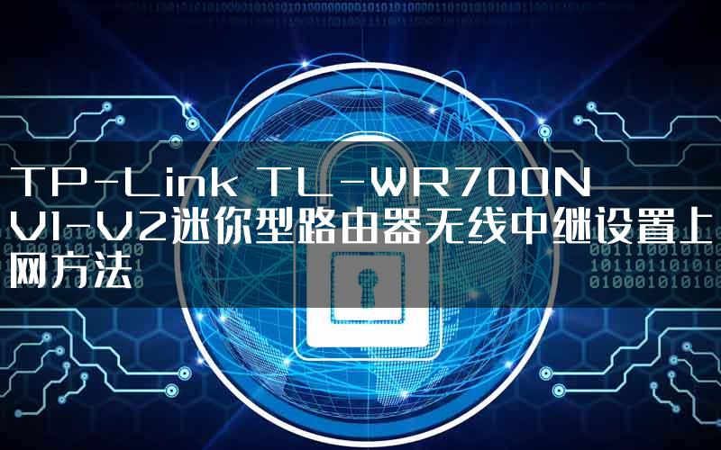 TP-Link TL-WR700N V1-V2迷你型路由器无线中继设置上网方法