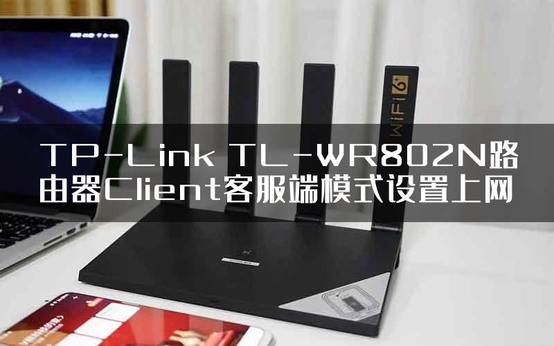 TP-Link TL-WR802N路由器Client客服端模式设置上网