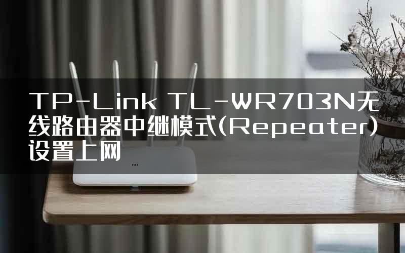 TP-Link TL-WR703N无线路由器中继模式(Repeater)设置上网