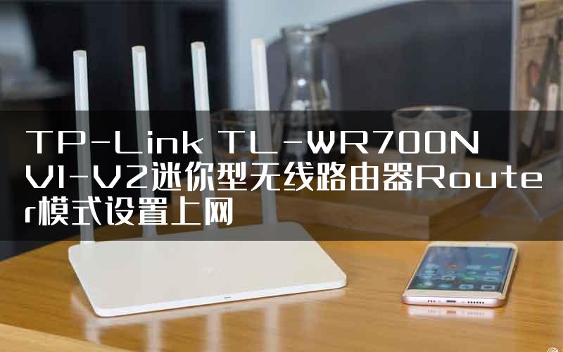 TP-Link TL-WR700N V1-V2迷你型无线路由器Router模式设置上网