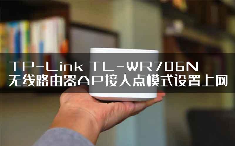 TP-Link TL-WR706N无线路由器AP接入点模式设置上网