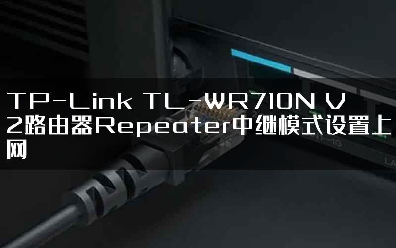 TP-Link TL-WR710N V2路由器Repeater中继模式设置上网