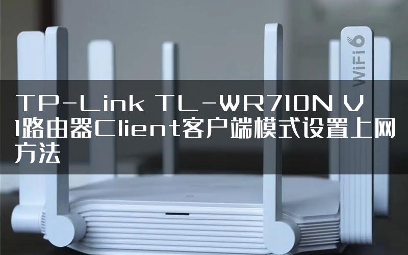 TP-Link TL-WR710N V1路由器Client客户端模式设置上网方法