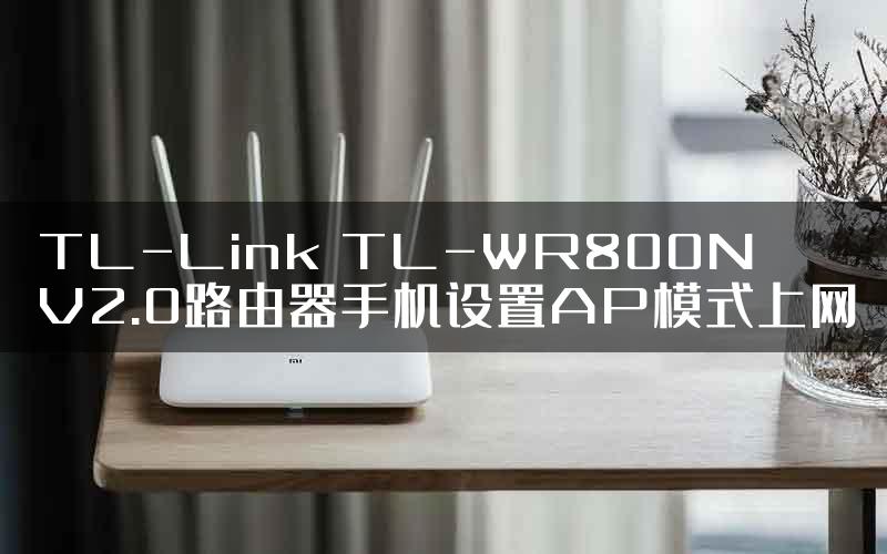 TL-Link TL-WR800N V2.0路由器手机设置AP模式上网