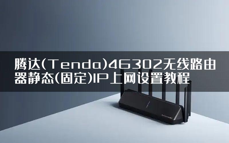 腾达(Tenda)4G302无线路由器静态(固定)IP上网设置教程