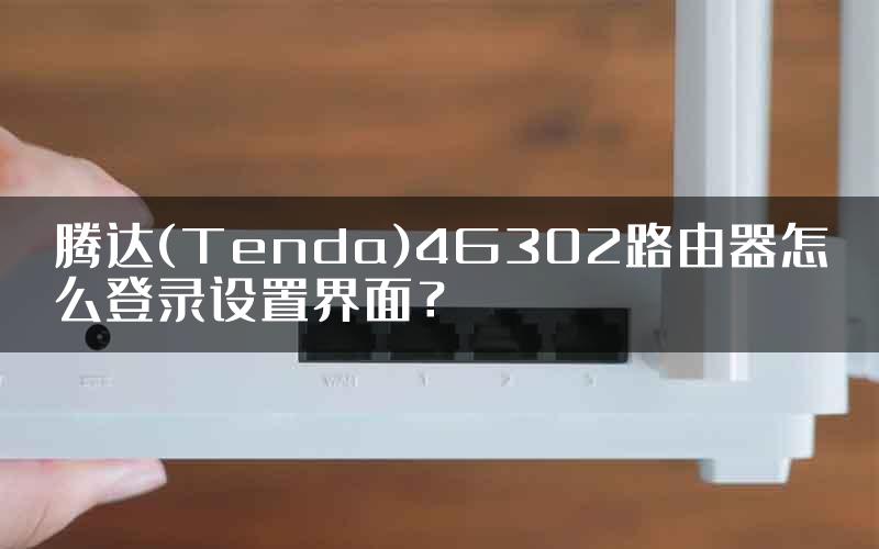 腾达(Tenda)4G302路由器怎么登录设置界面？