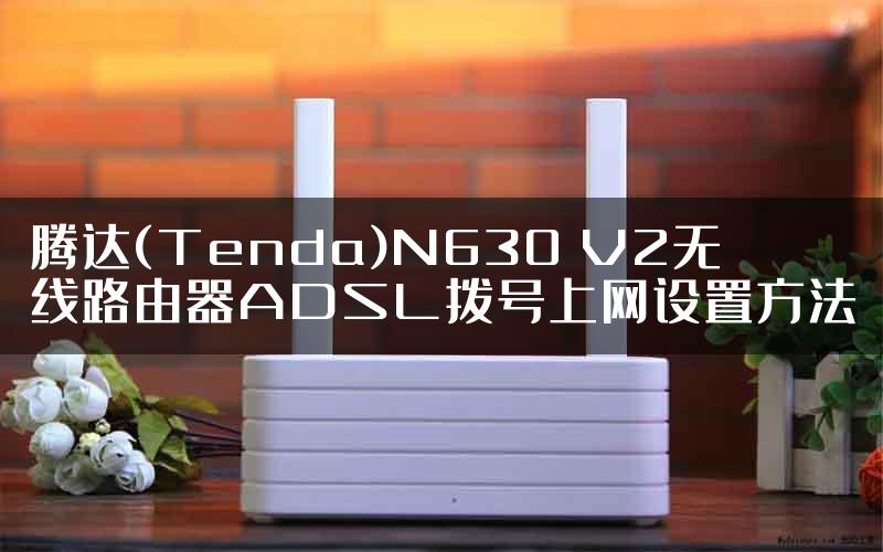 腾达(Tenda)N630 V2无线路由器ADSL拨号上网设置方法