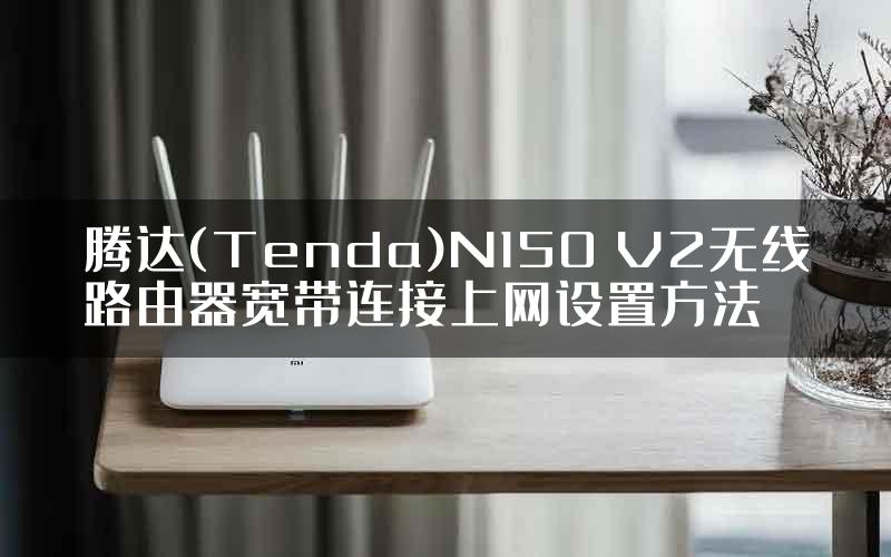 腾达(Tenda)N150 V2无线路由器宽带连接上网设置方法