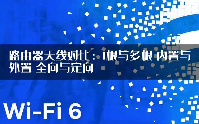 路由器天线对比：1根与多根 内置与外置 全向与定向