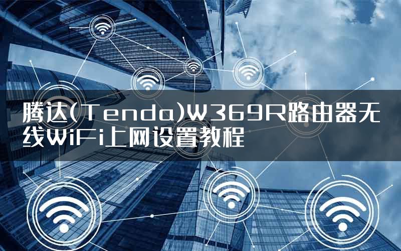 腾达(Tenda)W369R路由器无线WiFi上网设置教程