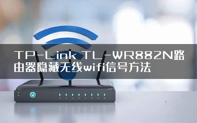 TP-Link TL-WR882N路由器隐藏无线wifi信号方法