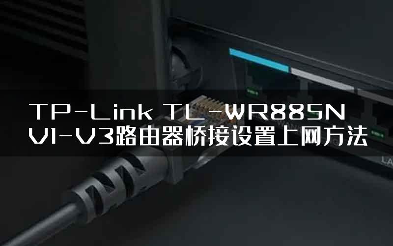 TP-Link TL-WR885N V1-V3路由器桥接设置上网方法