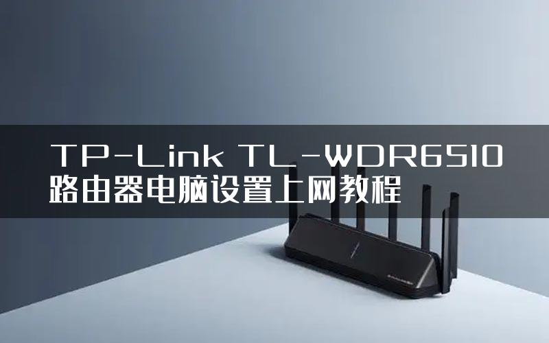 TP-Link TL-WDR6510路由器电脑设置上网教程