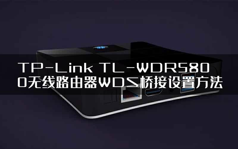 TP-Link TL-WDR5800无线路由器WDS桥接设置方法