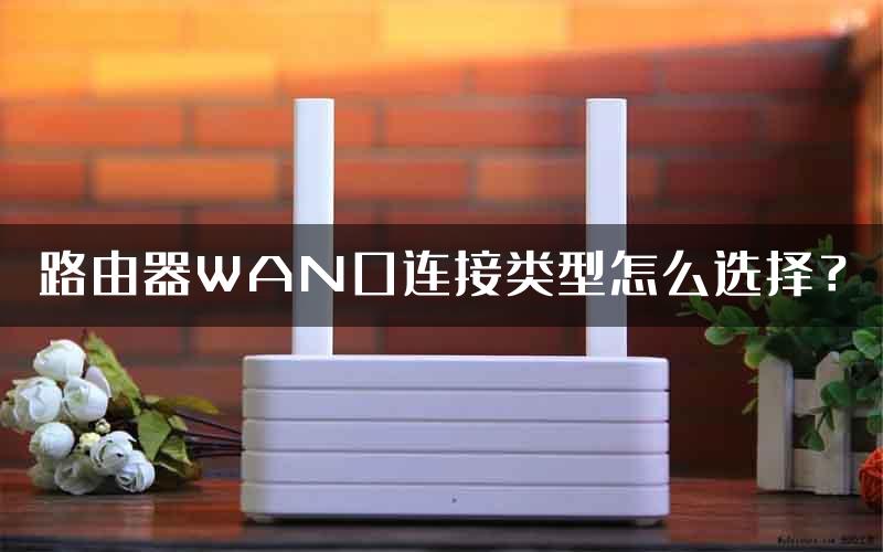 路由器WAN口连接类型怎么选择？