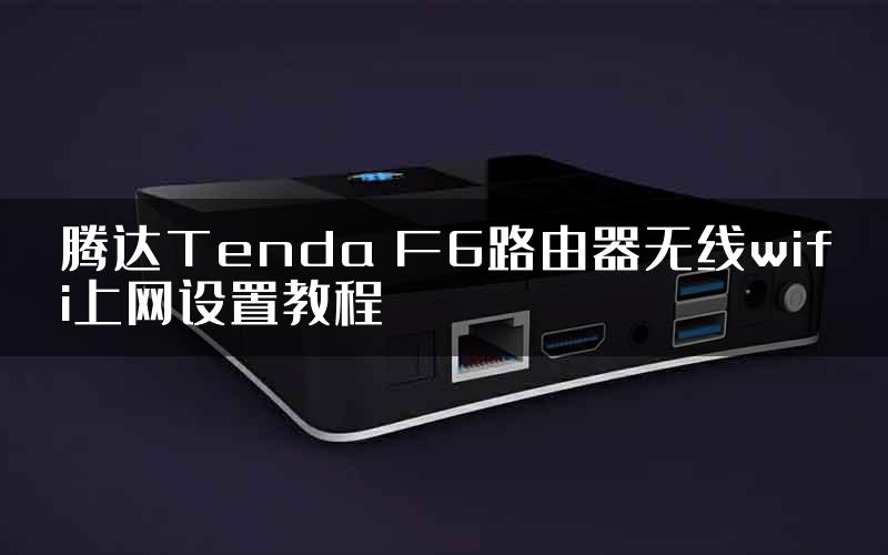 腾达Tenda F6路由器无线wifi上网设置教程