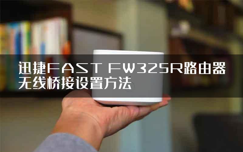 迅捷FAST FW325R路由器无线桥接设置方法