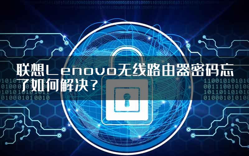 联想Lenovo无线路由器密码忘了如何解决？