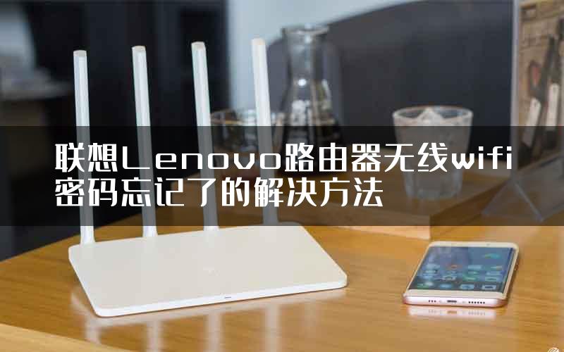 联想Lenovo路由器无线wifi密码忘记了的解决方法